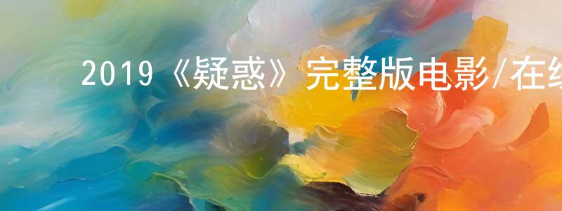 ﻿蔡玉鹏的动漫综艺大全,﻿2019《疑惑》完整版电影/在线观看/百度云-美剧天堂